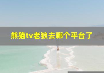 熊猫tv老狼去哪个平台了