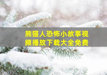 熊猫人恐怖小故事视频播放下载大全免费