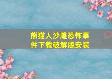 熊猫人沙雕恐怖事件下载破解版安装