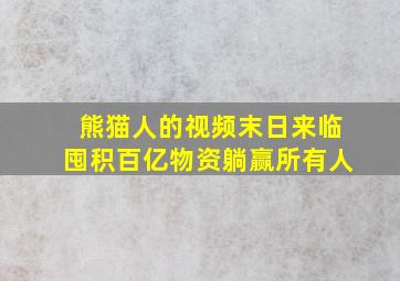 熊猫人的视频末日来临囤积百亿物资躺赢所有人