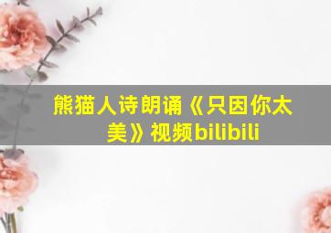 熊猫人诗朗诵《只因你太美》视频bilibili