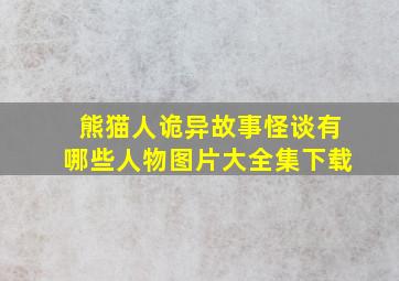 熊猫人诡异故事怪谈有哪些人物图片大全集下载