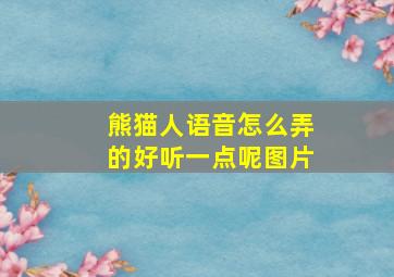 熊猫人语音怎么弄的好听一点呢图片