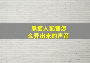 熊猫人配音怎么弄出来的声音