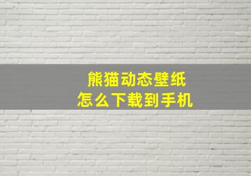 熊猫动态壁纸怎么下载到手机