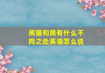 熊猫和熊有什么不同之处英语怎么说