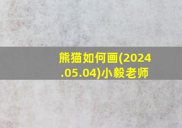 熊猫如何画(2024.05.04)小毅老师