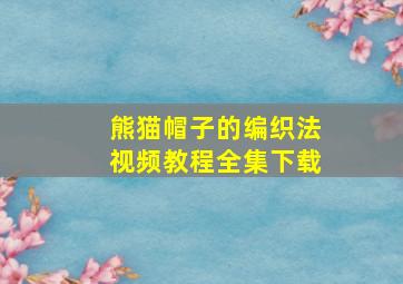 熊猫帽子的编织法视频教程全集下载