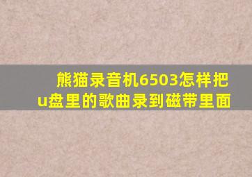 熊猫录音机6503怎样把u盘里的歌曲录到磁带里面