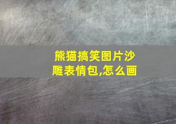 熊猫搞笑图片沙雕表情包,怎么画