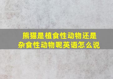 熊猫是植食性动物还是杂食性动物呢英语怎么说