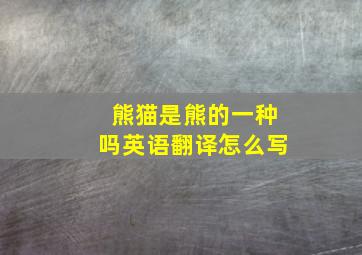 熊猫是熊的一种吗英语翻译怎么写