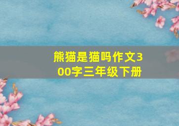 熊猫是猫吗作文300字三年级下册