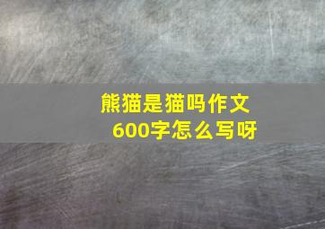 熊猫是猫吗作文600字怎么写呀