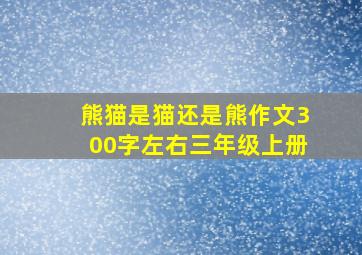 熊猫是猫还是熊作文300字左右三年级上册