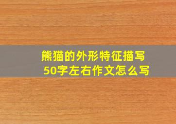 熊猫的外形特征描写50字左右作文怎么写