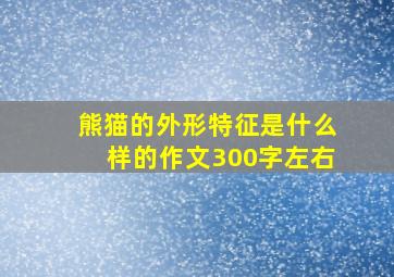 熊猫的外形特征是什么样的作文300字左右