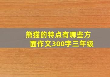 熊猫的特点有哪些方面作文300字三年级