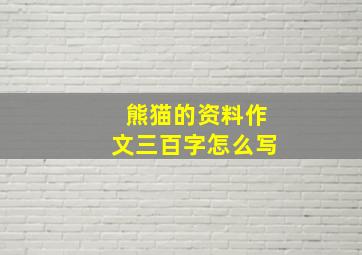 熊猫的资料作文三百字怎么写