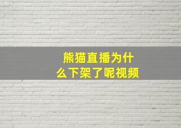 熊猫直播为什么下架了呢视频