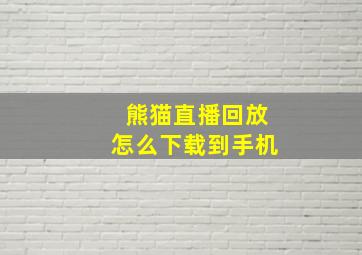 熊猫直播回放怎么下载到手机