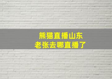 熊猫直播山东老张去哪直播了