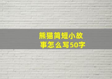 熊猫简短小故事怎么写50字