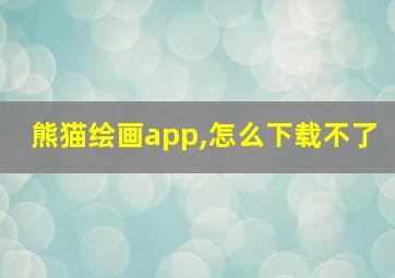 熊猫绘画app,怎么下载不了