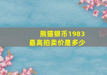 熊猫银币1983最高拍卖价是多少