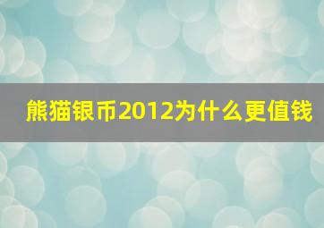 熊猫银币2012为什么更值钱