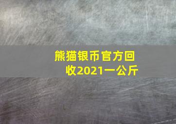 熊猫银币官方回收2021一公斤