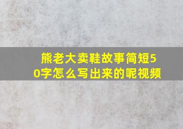 熊老大卖鞋故事简短50字怎么写出来的呢视频