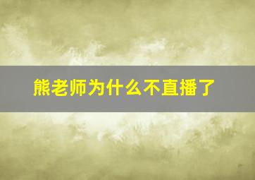 熊老师为什么不直播了