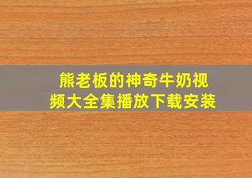 熊老板的神奇牛奶视频大全集播放下载安装