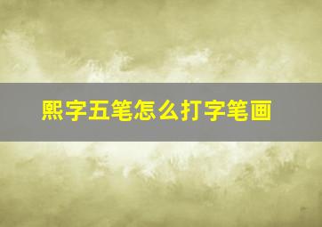 熙字五笔怎么打字笔画