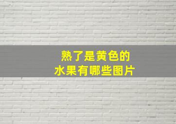 熟了是黄色的水果有哪些图片