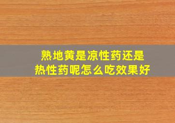 熟地黄是凉性药还是热性药呢怎么吃效果好