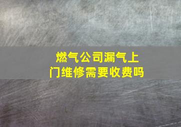 燃气公司漏气上门维修需要收费吗