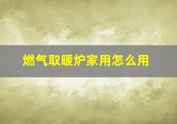 燃气取暖炉家用怎么用