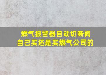 燃气报警器自动切断阀自己买还是买燃气公司的