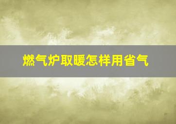 燃气炉取暖怎样用省气