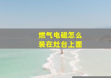 燃气电磁怎么装在灶台上面