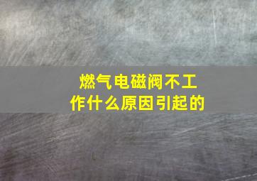 燃气电磁阀不工作什么原因引起的