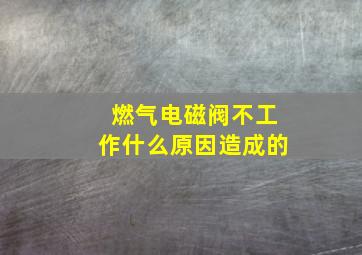 燃气电磁阀不工作什么原因造成的