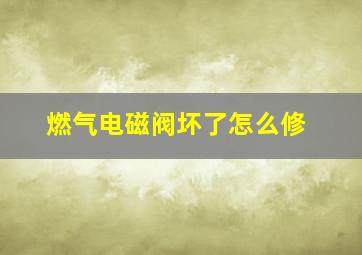 燃气电磁阀坏了怎么修