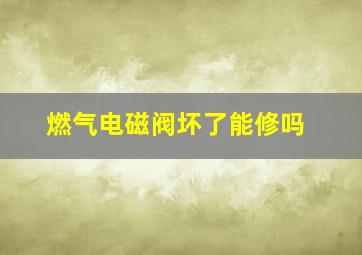 燃气电磁阀坏了能修吗