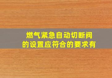 燃气紧急自动切断阀的设置应符合的要求有