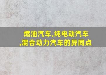 燃油汽车,纯电动汽车,混合动力汽车的异同点