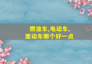 燃油车,电动车,混动车哪个好一点