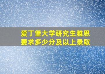 爱丁堡大学研究生雅思要求多少分及以上录取